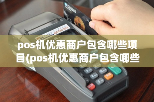pos机优惠商户包含哪些项目(pos机优惠商户包含哪些)