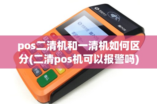 pos二清机和一清机如何区分(二清pos机可以报警吗)
