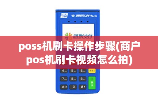 poss机刷卡操作步骤(商户pos机刷卡视频怎么拍)