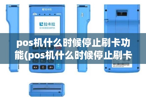 pos机什么时候停止刷卡功能(pos机什么时候停止刷卡)