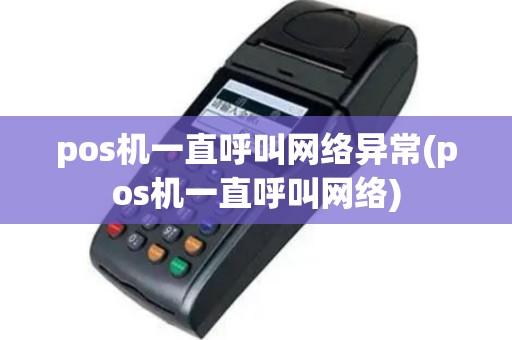 pos机一直呼叫网络异常(pos机一直呼叫网络)