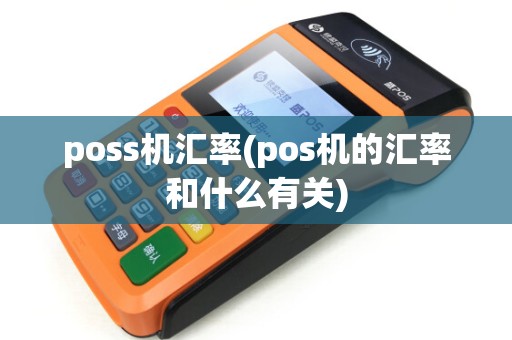 poss机汇率(pos机的汇率和什么有关)