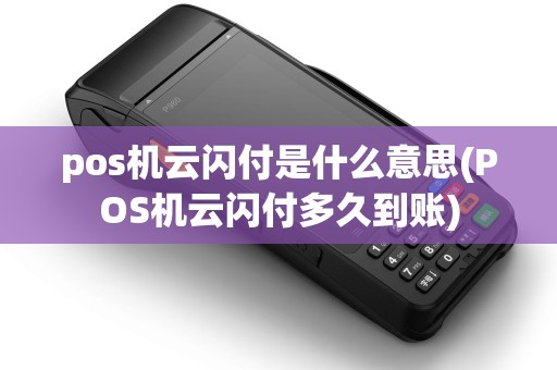 pos机云闪付是什么意思(POS机云闪付多久到账)