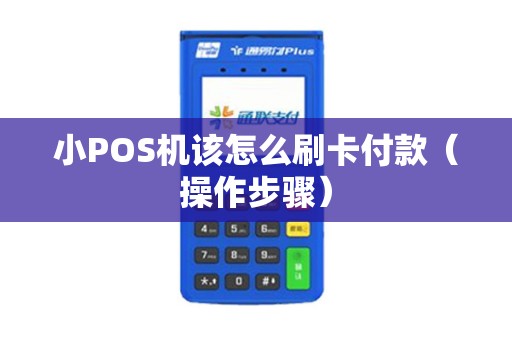 小POS机该怎么刷卡付款（操作步骤）