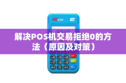 解决POS机交易拒绝0的方法（原因及对策）