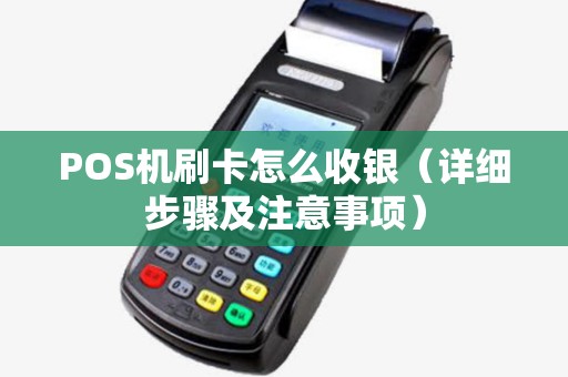POS机刷卡怎么收银（详细步骤及注意事项）