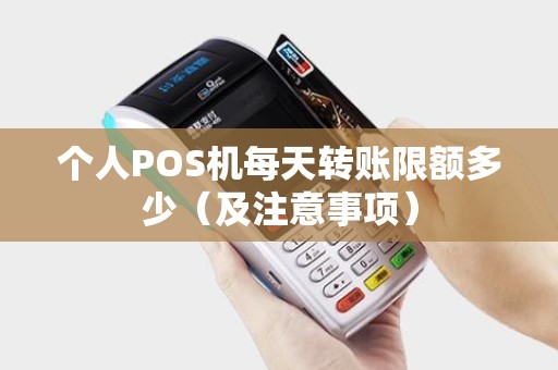 个人POS机每天转账限额多少（及注意事项）