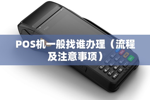 POS机一般找谁办理（流程及注意事项）