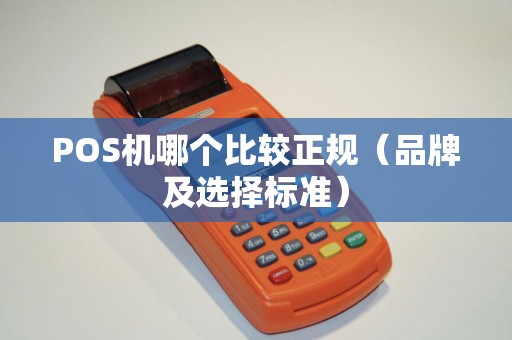 POS机哪个比较正规（品牌及选择标准）