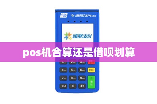 pos机合算还是借呗划算