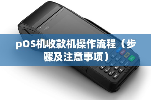 pOS机收款机操作流程（步骤及注意事项）