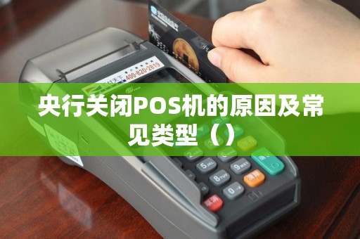 央行关闭POS机的原因及常见类型（）