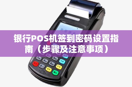 银行POS机签到密码设置指南（步骤及注意事项）