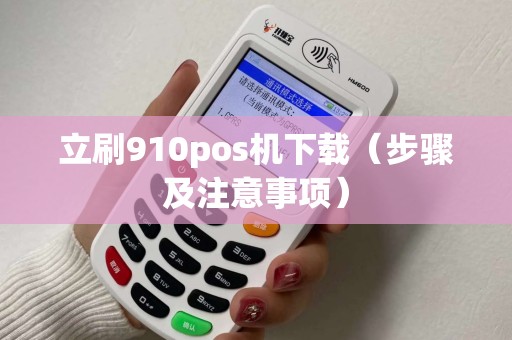 立刷910pos机下载（步骤及注意事项）