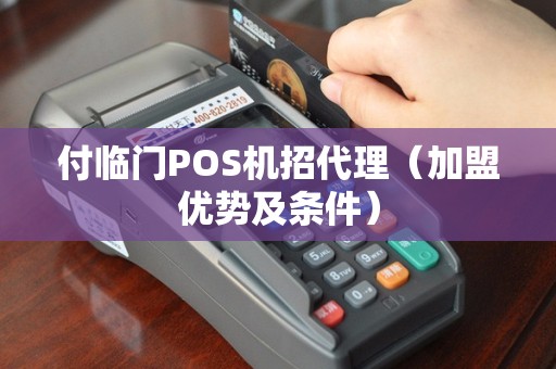 付临门POS机招代理（加盟优势及条件）