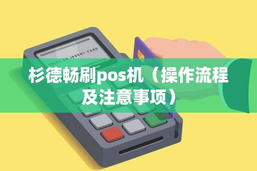杉德畅刷pos机（操作流程及注意事项）