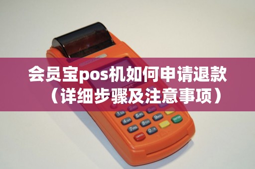 会员宝pos机如何申请退款（详细步骤及注意事项）