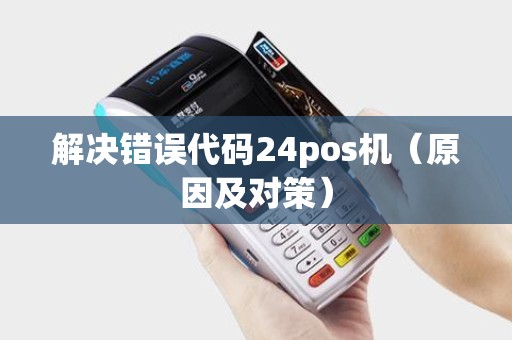 解决错误代码24pos机（原因及对策）