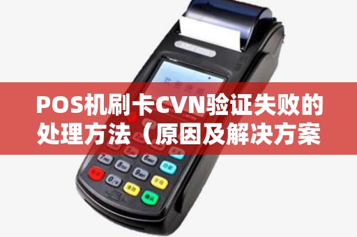 POS机刷卡CVN验证失败的处理方法（原因及解决方案）