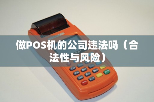 做POS机的公司违法吗（合法性与风险）