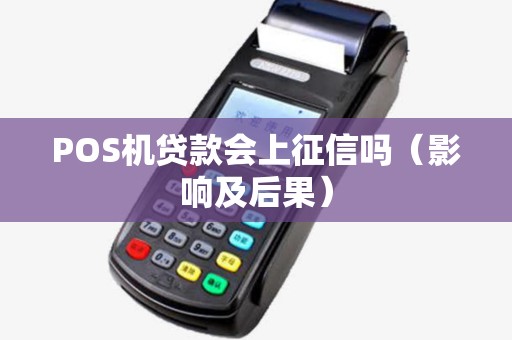 POS机贷款会上征信吗（影响及后果）