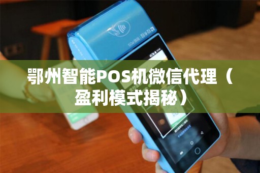 鄂州智能POS机微信代理（盈利模式揭秘）