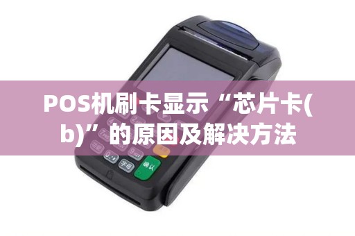 POS机刷卡显示“芯片卡(b)”的原因及解决方法