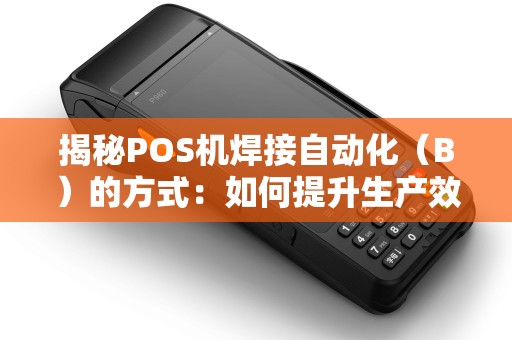 揭秘POS机焊接自动化（B）的方式：如何提升生产效率