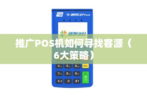 推广POS机如何寻找客源（6大策略）