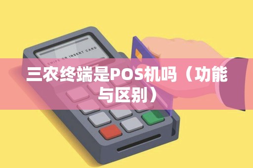 三农终端是POS机吗（功能与区别）