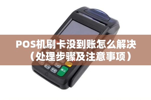 POS机刷卡没到账怎么解决（处理步骤及注意事项）