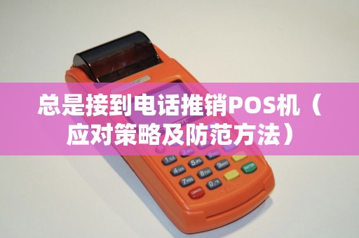 总是接到电话推销POS机（应对策略及防范方法）