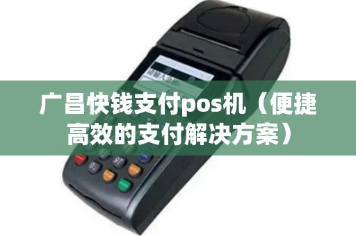 广昌快钱支付pos机（便捷高效的支付解决方案）