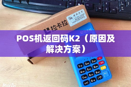 POS机返回码K2（原因及解决方案）