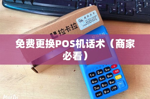 免费更换POS机话术（商家必看）
