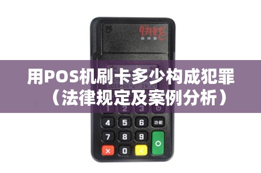 用POS机刷卡多少构成犯罪（法律规定及案例分析）