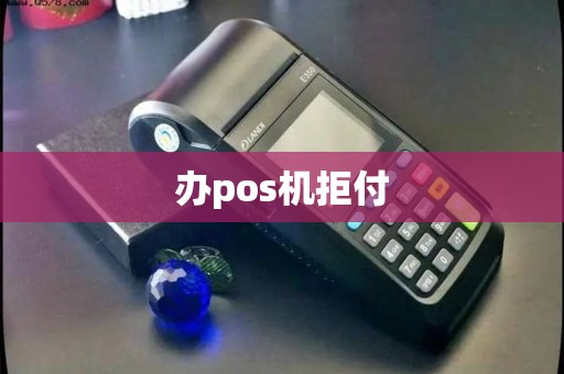 办pos机拒付