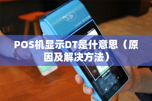 POS机显示DT是什意思（原因及解决方法）