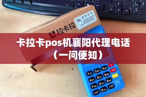卡拉卡pos机襄阳代理电话（一问便知）
