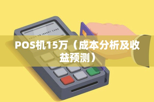 POS机15万（成本分析及收益预测）