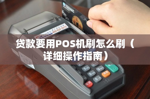 贷款要用POS机刷怎么刷（详细操作指南）