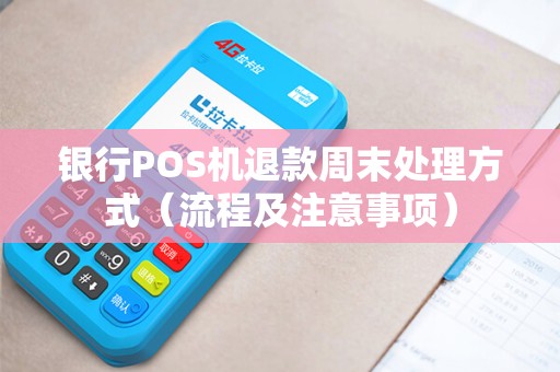 银行POS机退款周末处理方式（流程及注意事项）