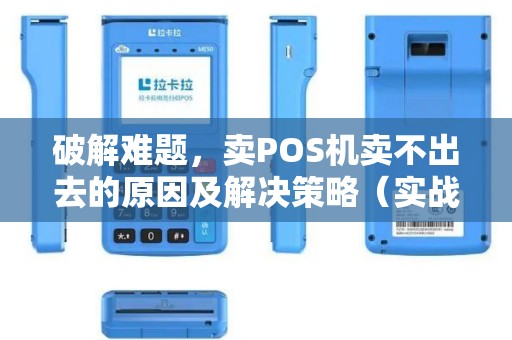 破解难题，卖POS机卖不出去的原因及解决策略（实战分享）