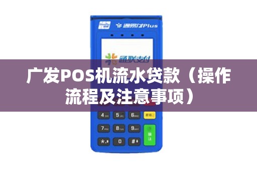 广发POS机流水贷款（操作流程及注意事项）