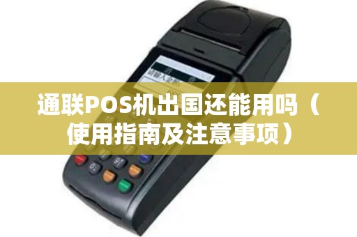 通联POS机出国还能用吗（使用指南及注意事项）