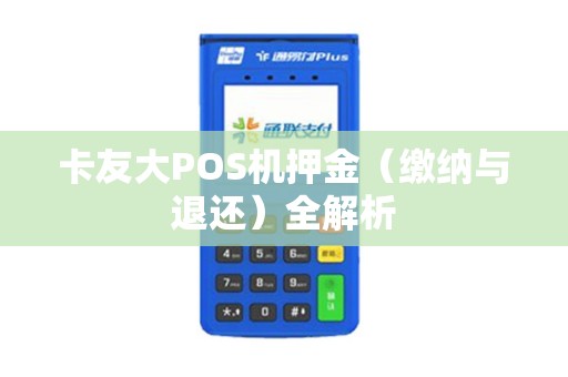 卡友大POS机押金（缴纳与退还）全解析