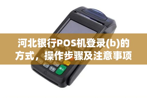 河北银行POS机登录(b)的方式，操作步骤及注意事项