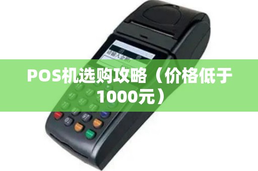 POS机选购攻略（价格低于1000元）