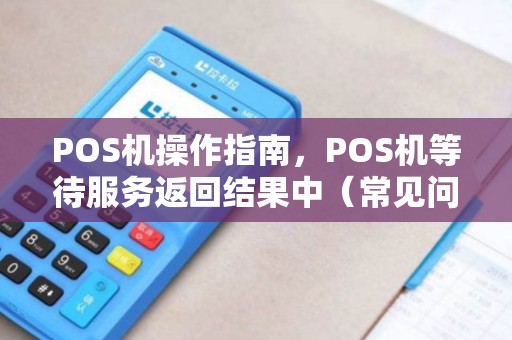 POS机操作指南，POS机等待服务返回结果中（常见问题及解决方法）