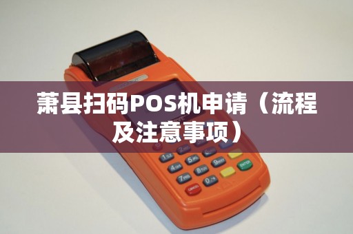 萧县扫码POS机申请（流程及注意事项）
